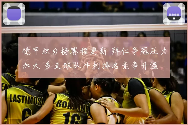 德甲积分榜赛程更新 拜仁争冠压力加大 多支球队冲刺排名竞争升温