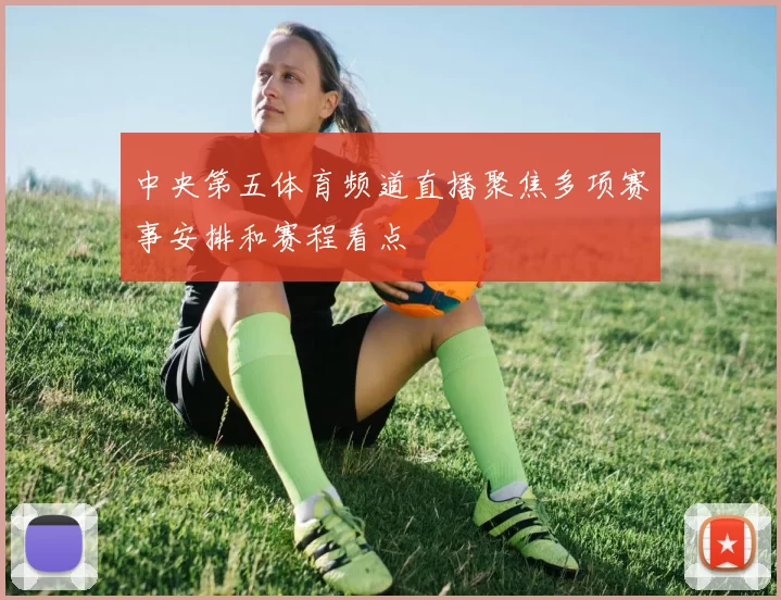 中央第五体育频道直播聚焦多项赛事安排和赛程看点
