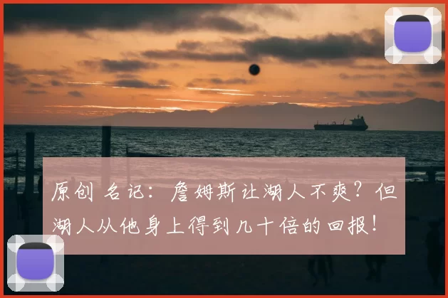 原创 名记：詹姆斯让湖人不爽？但湖人从他身上得到几十倍的回报！