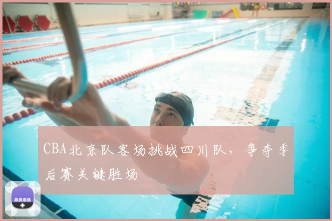 CBA北京队客场挑战四川队，争夺季后赛关键胜场