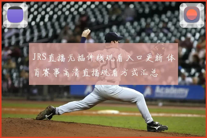 JRS直播无插件线观看入口更新 体育赛事高清直播观看方式汇总