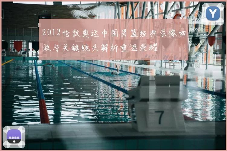 2012伦敦奥运中国男篮经典录像回放与关键镜头解析重温荣耀