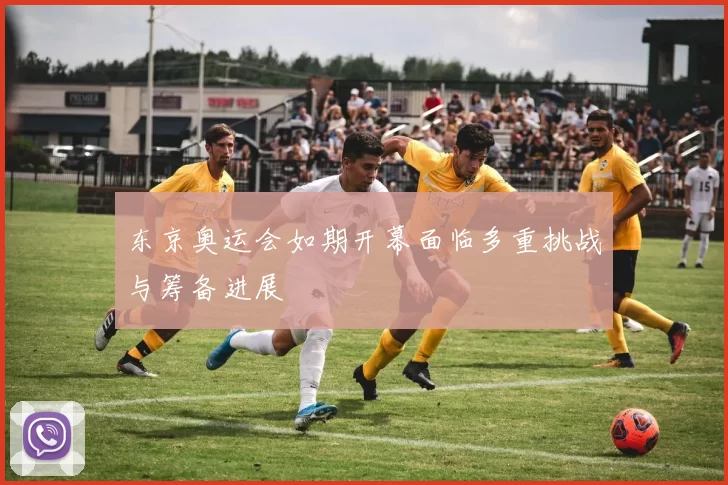 东京奥运会如期开幕面临多重挑战与筹备进展