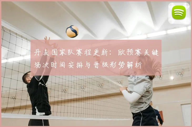 丹麦国家队赛程更新：欧预赛关键场次时间安排与晋级形势解析