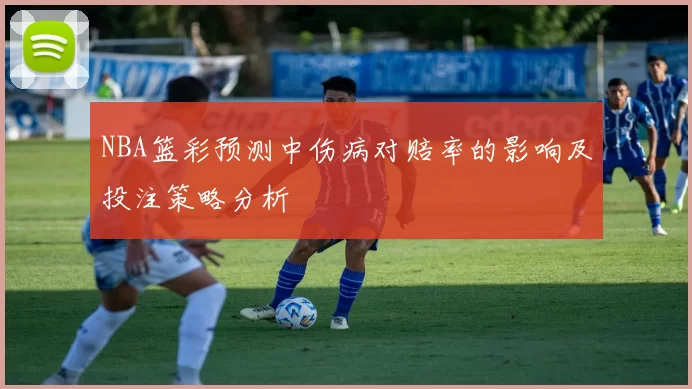 NBA篮彩预测中伤病对赔率的影响及投注策略分析