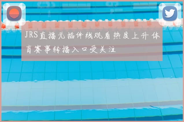 JRS直播无插件线观看热度上升 体育赛事转播入口受关注