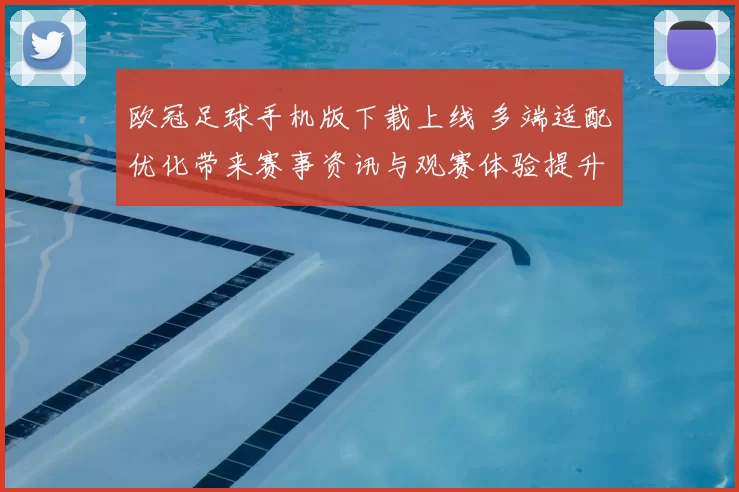 欧冠足球手机版下载上线 多端适配优化带来赛事资讯与观赛体验提升