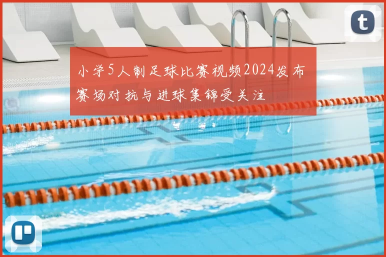 小学5人制足球比赛视频2024发布 赛场对抗与进球集锦受关注