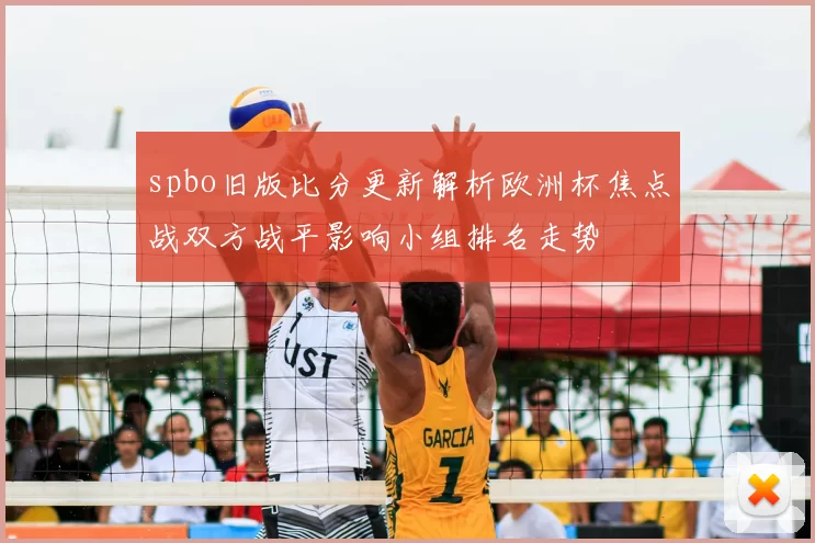 spbo旧版比分更新解析欧洲杯焦点战双方战平影响小组排名走势