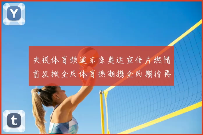 央视体育频道东京奥运宣传片燃情首发掀全民体育热潮携全民期待再启