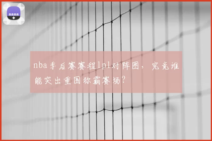 nba季后赛赛程lpl对阵图，究竟谁能突出重围称霸赛场？