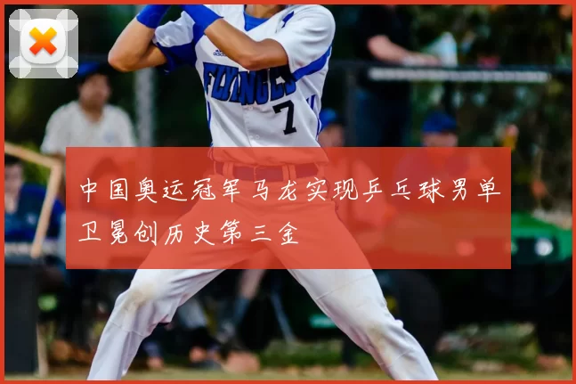 中国奥运冠军马龙实现乒乓球男单卫冕创历史第三金