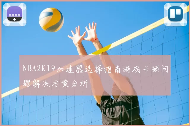 NBA2K19加速器选择指南游戏卡顿问题解决方案分析