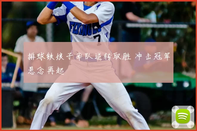 排球铁娘子率队逆转取胜 冲击冠军悬念再起