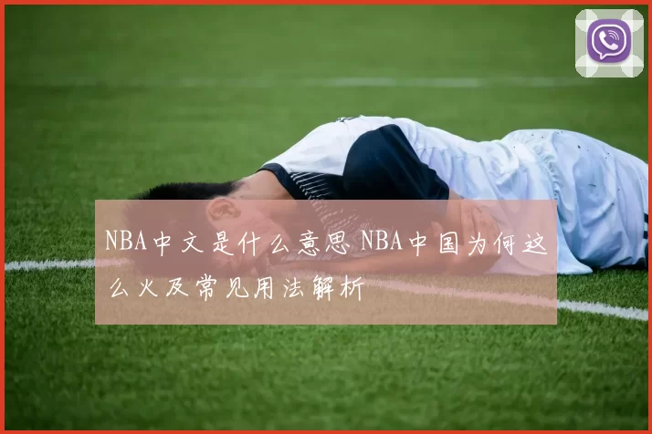 NBA中文是什么意思 NBA中国为何这么火及常见用法解析