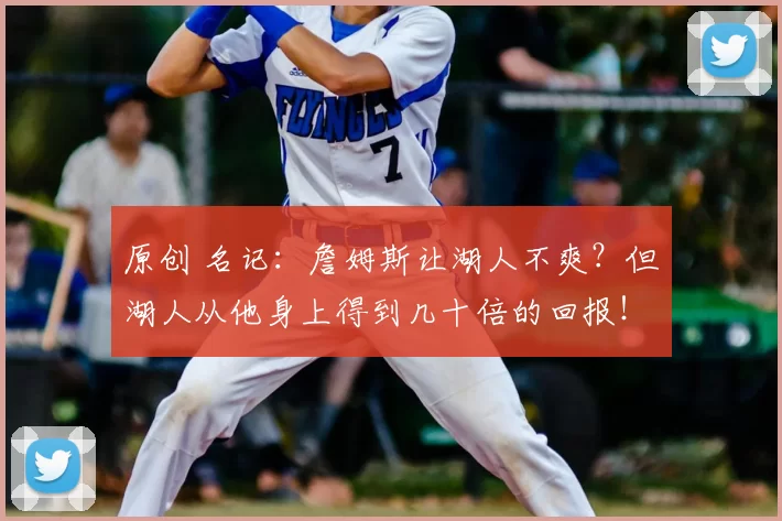 原创 名记：詹姆斯让湖人不爽？但湖人从他身上得到几十倍的回报！