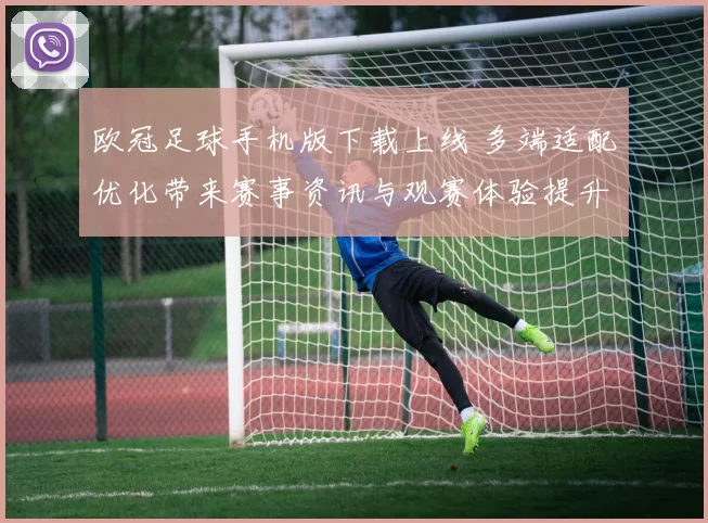 欧冠足球手机版下载上线 多端适配优化带来赛事资讯与观赛体验提升