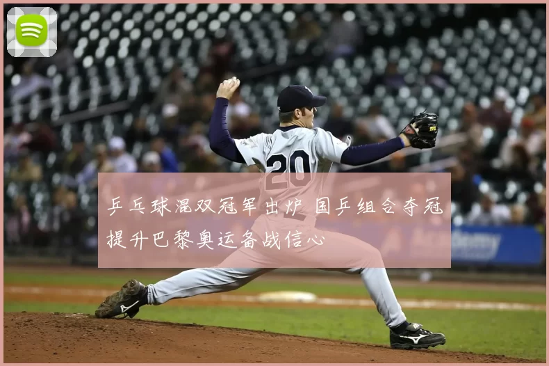 乒乓球混双冠军出炉 国乒组合夺冠提升巴黎奥运备战信心