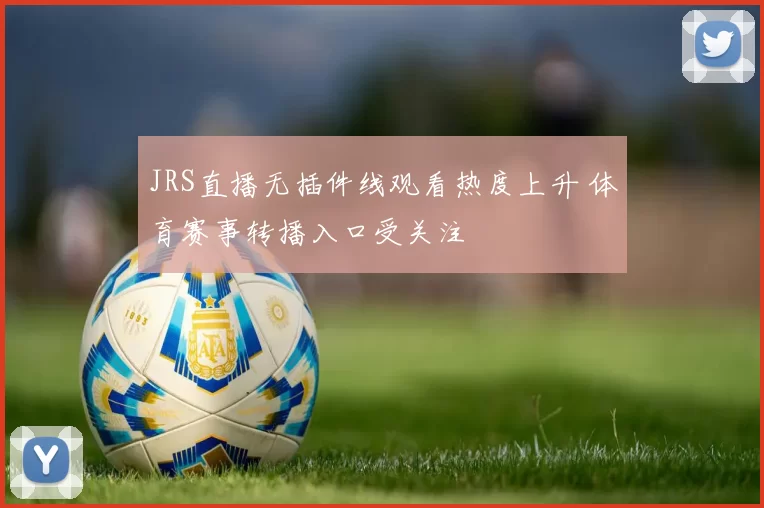 JRS直播无插件线观看热度上升 体育赛事转播入口受关注