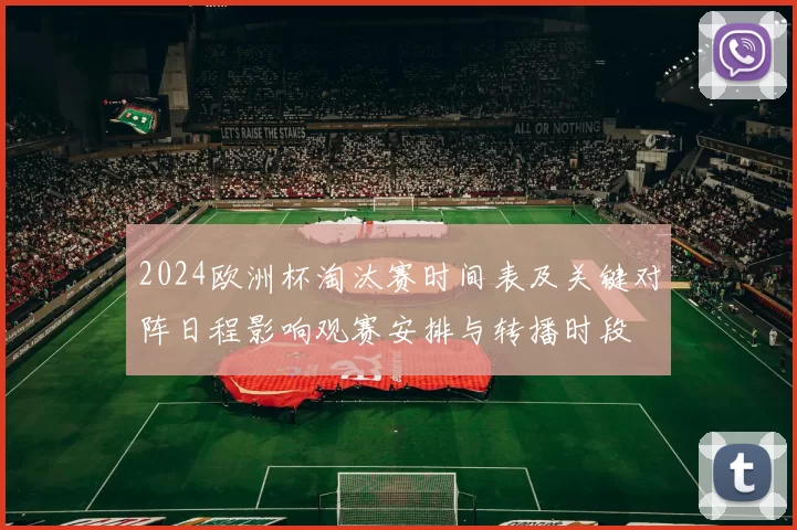 2024欧洲杯淘汰赛时间表及关键对阵日程影响观赛安排与转播时段