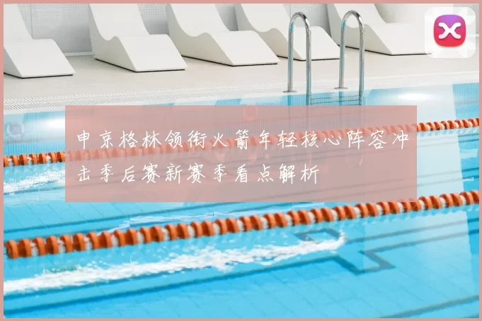 申京格林领衔火箭年轻核心阵容冲击季后赛新赛季看点解析