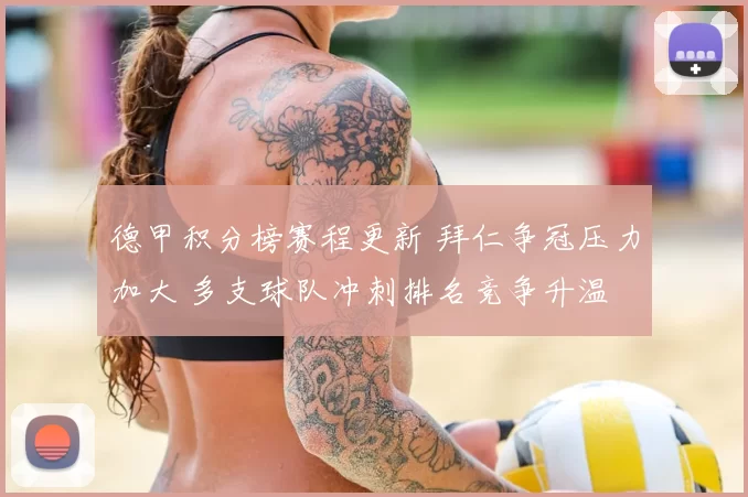 德甲积分榜赛程更新 拜仁争冠压力加大 多支球队冲刺排名竞争升温