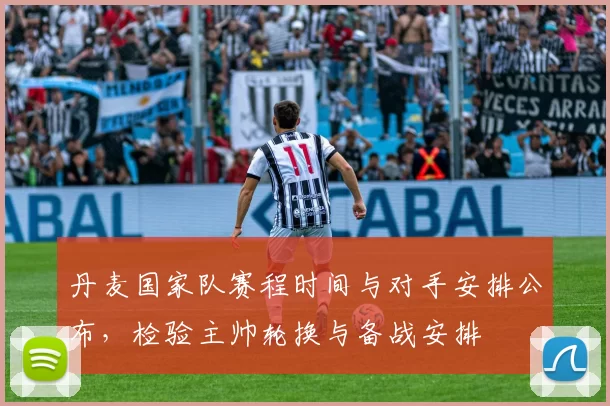 丹麦国家队赛程时间与对手安排公布，检验主帅轮换与备战安排