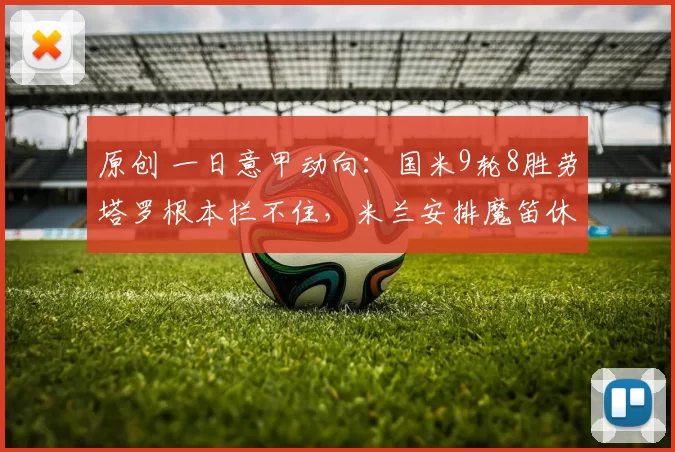 原创 一日意甲动向：国米9轮8胜劳塔罗根本拦不住，米兰安排魔笛休息