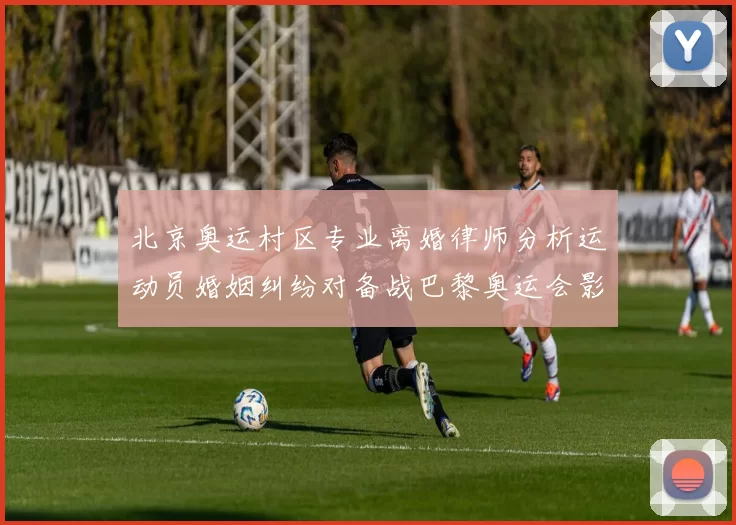 北京奥运村区专业离婚律师分析运动员婚姻纠纷对备战巴黎奥运会影响