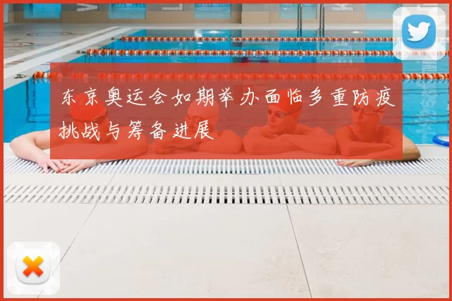 东京奥运会如期举办面临多重防疫挑战与筹备进展
