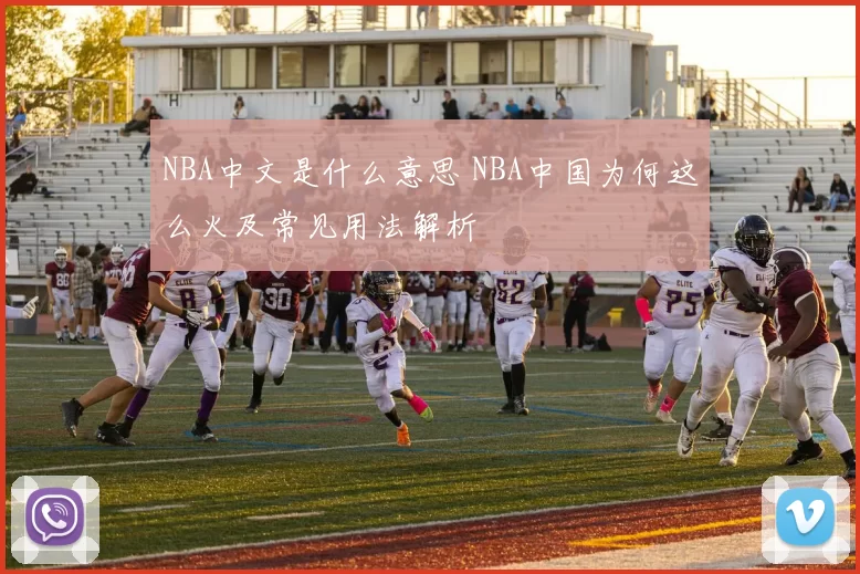NBA中文是什么意思 NBA中国为何这么火及常见用法解析