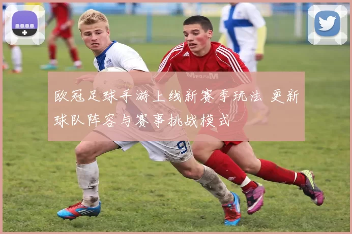 欧冠足球手游上线新赛季玩法 更新球队阵容与赛事挑战模式