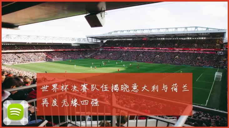 世界杯决赛队伍揭晓意大利与荷兰再度无缘四强