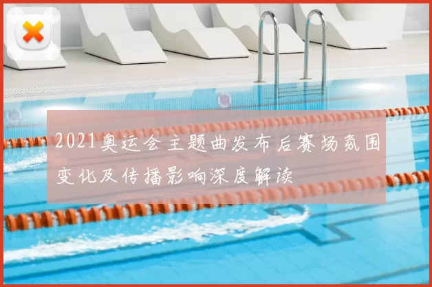 2021奥运会主题曲发布后赛场氛围变化及传播影响深度解读