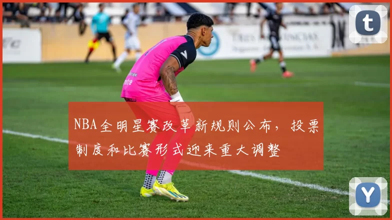 NBA全明星赛改革新规则公布,投票制度和比赛形式迎来重大调整